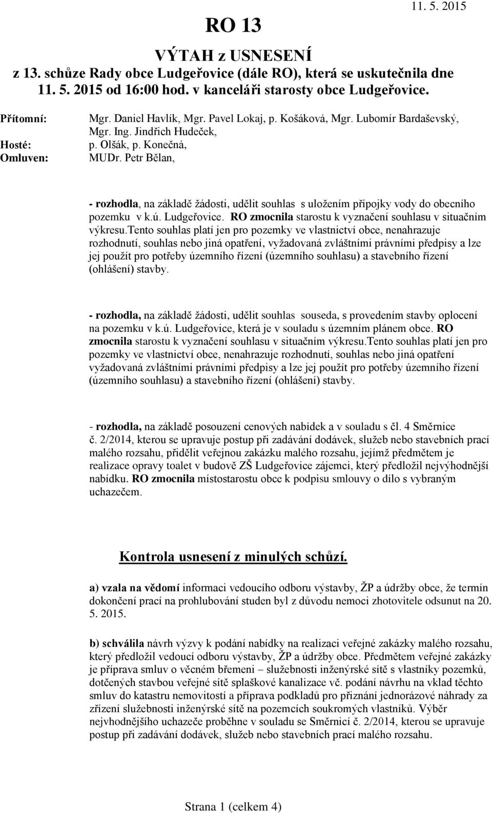 Petr Bělan, - rozhodla, na základě žádosti, udělit souhlas s uložením přípojky vody do obecního pozemku v k.ú. Ludgeřovice. RO zmocnila starostu k vyznačení souhlasu v situačním výkresu.