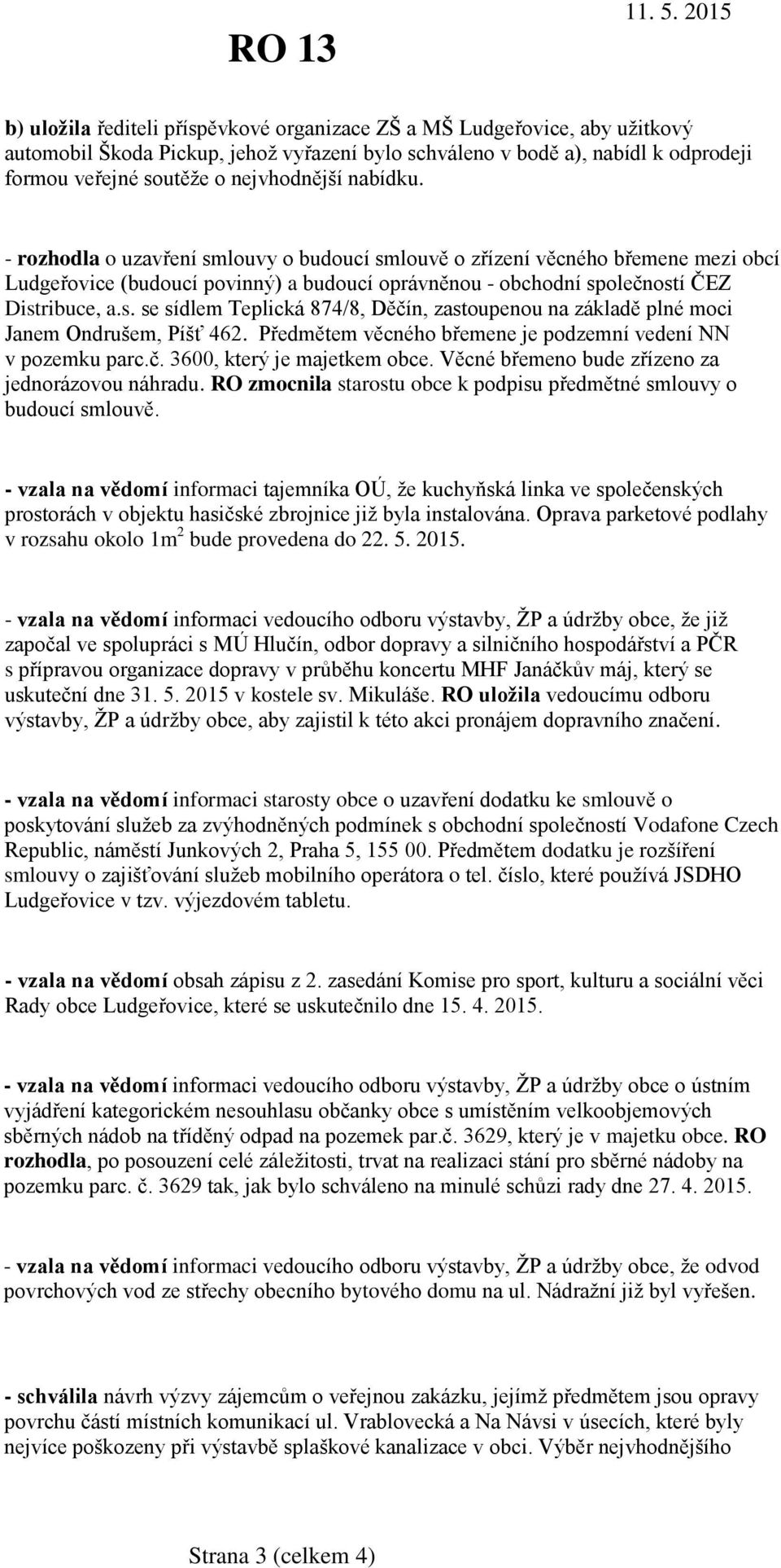 Předmětem věcného břemene je podzemní vedení NN v pozemku parc.č. 3600, který je majetkem obce. Věcné břemeno bude zřízeno za jednorázovou náhradu.