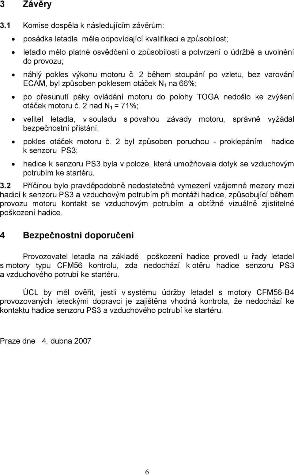 pokles výkonu motoru č. 2 během stoupání po vzletu, bez varování ECAM, byl způsoben poklesem otáček N 1 na 66%; po přesunutí páky ovládání motoru do polohy TOGA nedošlo ke zvýšení otáček motoru č.