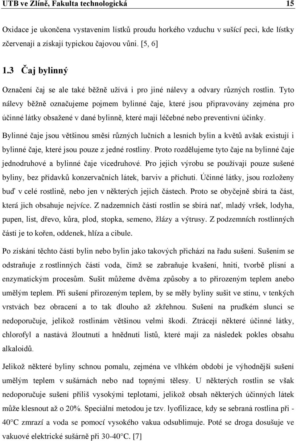 Tyto nálevy běžně označujeme pojmem bylinné čaje, které jsou připravovány zejména pro účinné látky obsažené v dané bylinně, které mají léčebné nebo preventivní účinky.