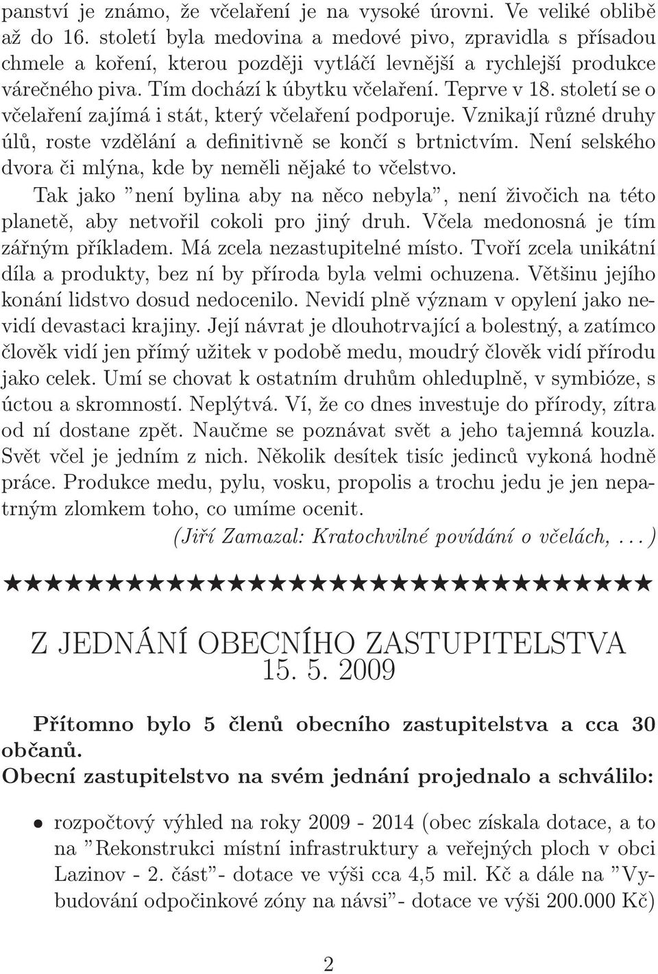 století se o včelaření zajímá i stát, který včelaření podporuje. Vznikají různé druhy úlů, roste vzdělání a definitivně se končí s brtnictvím.