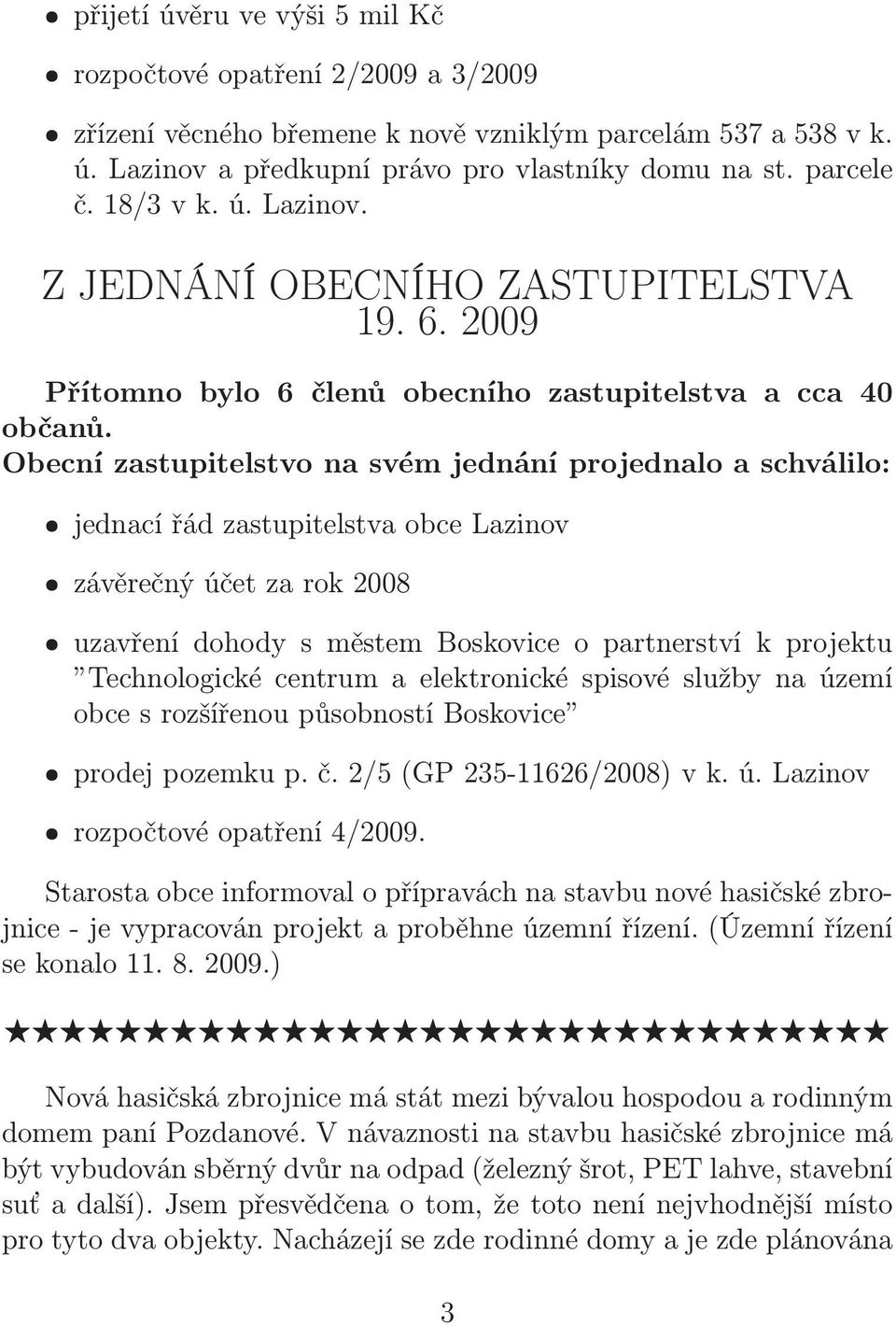 Obecní zastupitelstvo na svém jednání projednalo a schválilo: ˆjednací řád zastupitelstva obce Lazinov ˆzávěrečný účet za rok 2008 ˆuzavření dohody s městem Boskovice o partnerství k projektu