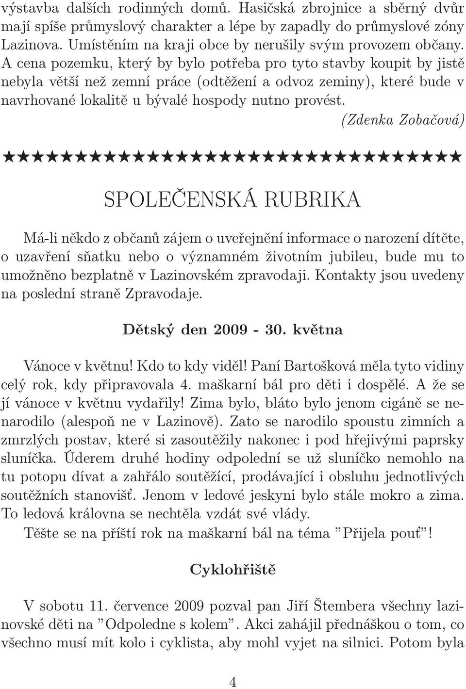 Acenapozemku,kterýbybylopotřebaprotytostavbykoupitbyjistě nebyla větší než zemní práce(odtěžení a odvoz zeminy), které bude v navrhované lokalitě u bývalé hospody nutno provést.