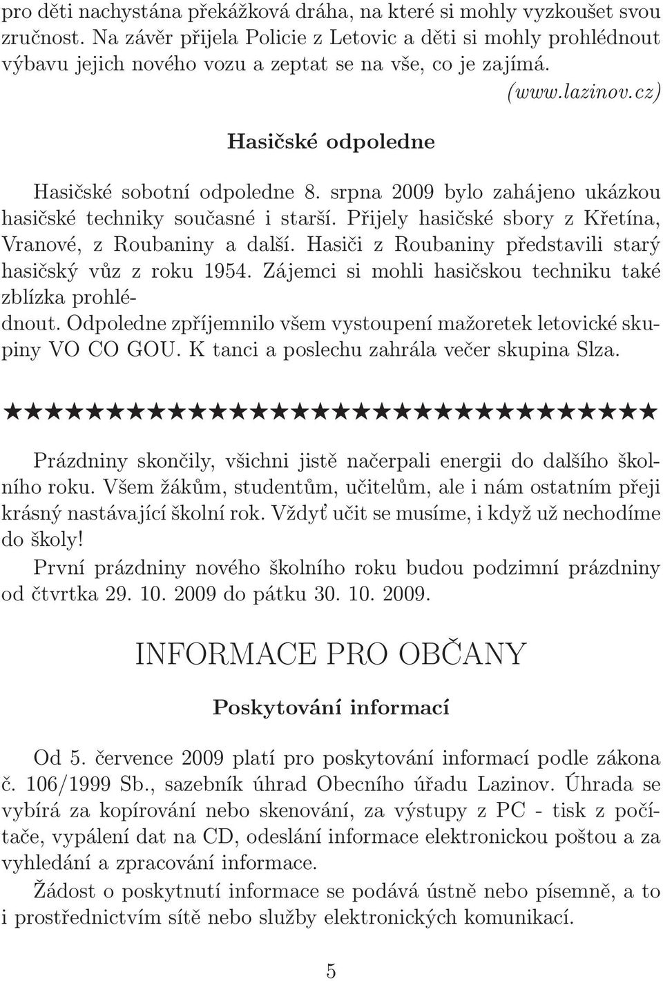 Hasiči z Roubaniny představili starý hasičský vůz z roku 1954. Zájemci si mohli hasičskou techniku také zblízka prohlédnout. Odpoledne zpříjemnilo všem vystoupení mažoretek letovické skupinyvocogou.