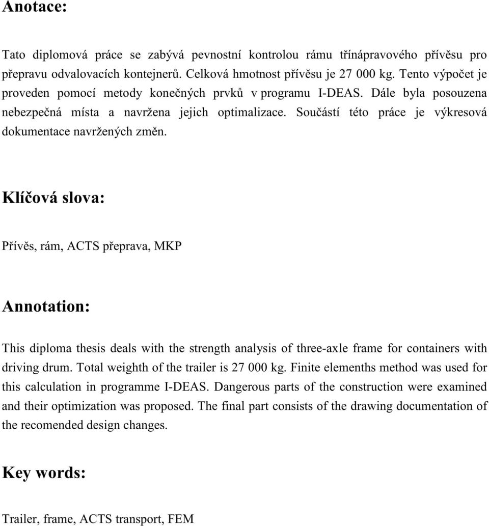 Klíová slova: Pívs, rám, ACTS peprava, MKP Annotation: This diploma thesis deals with the strength analysis of three-axle frame for containers with driving drum.