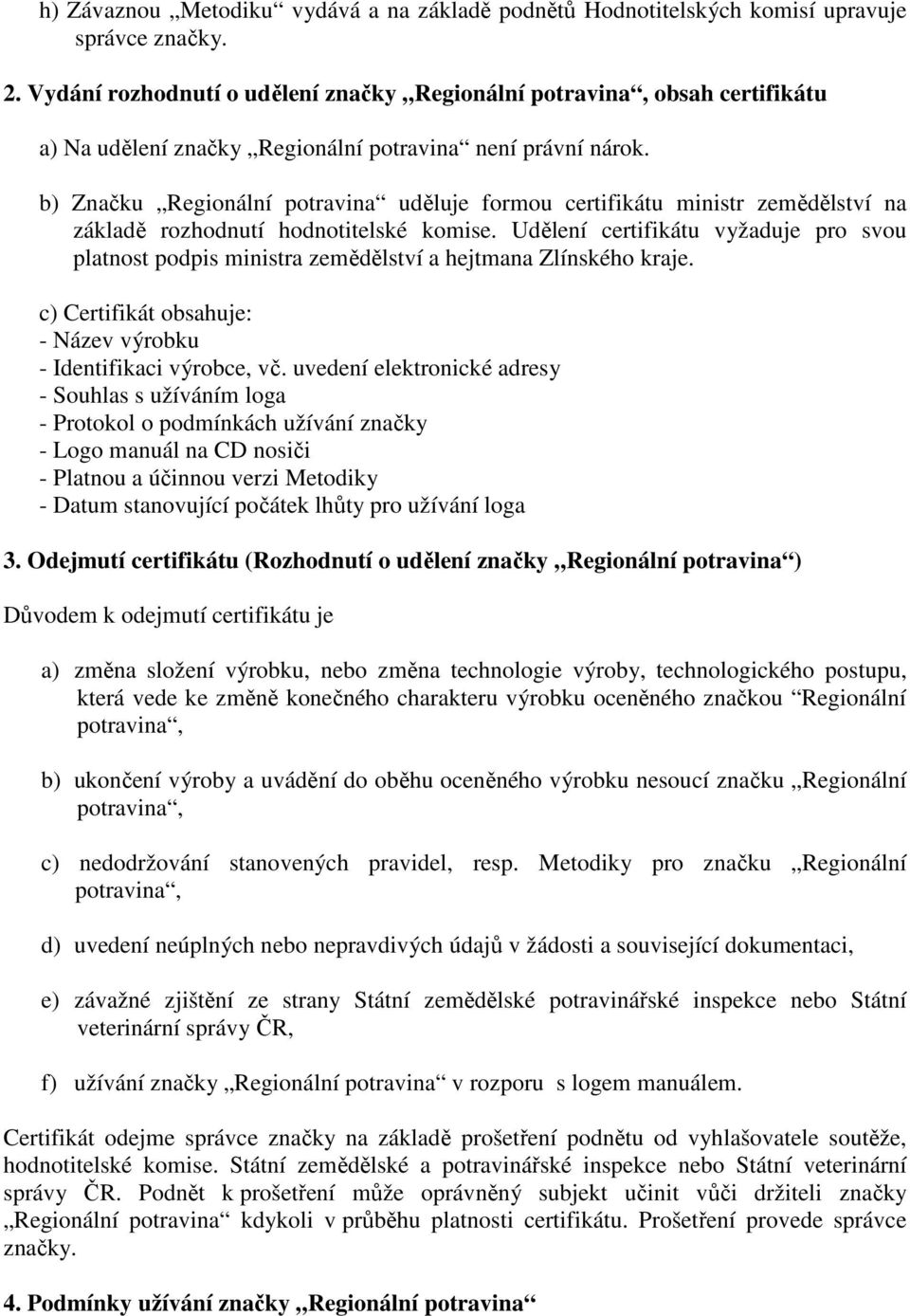 b) Značku Regionální potravina uděluje formou certifikátu ministr zemědělství na základě rozhodnutí hodnotitelské komise.