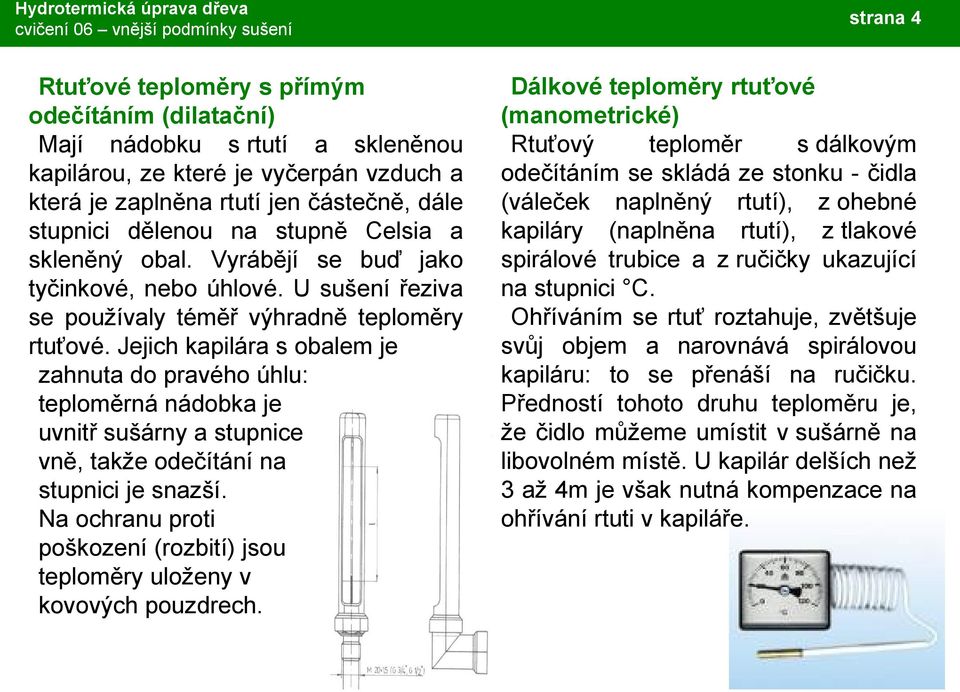 Jejich kapilára s obalem je zahnuta do pravého úhlu: teploměrná nádobka je uvnitř sušárny a stupnice vně, takže odečítání na stupnici je snazší.