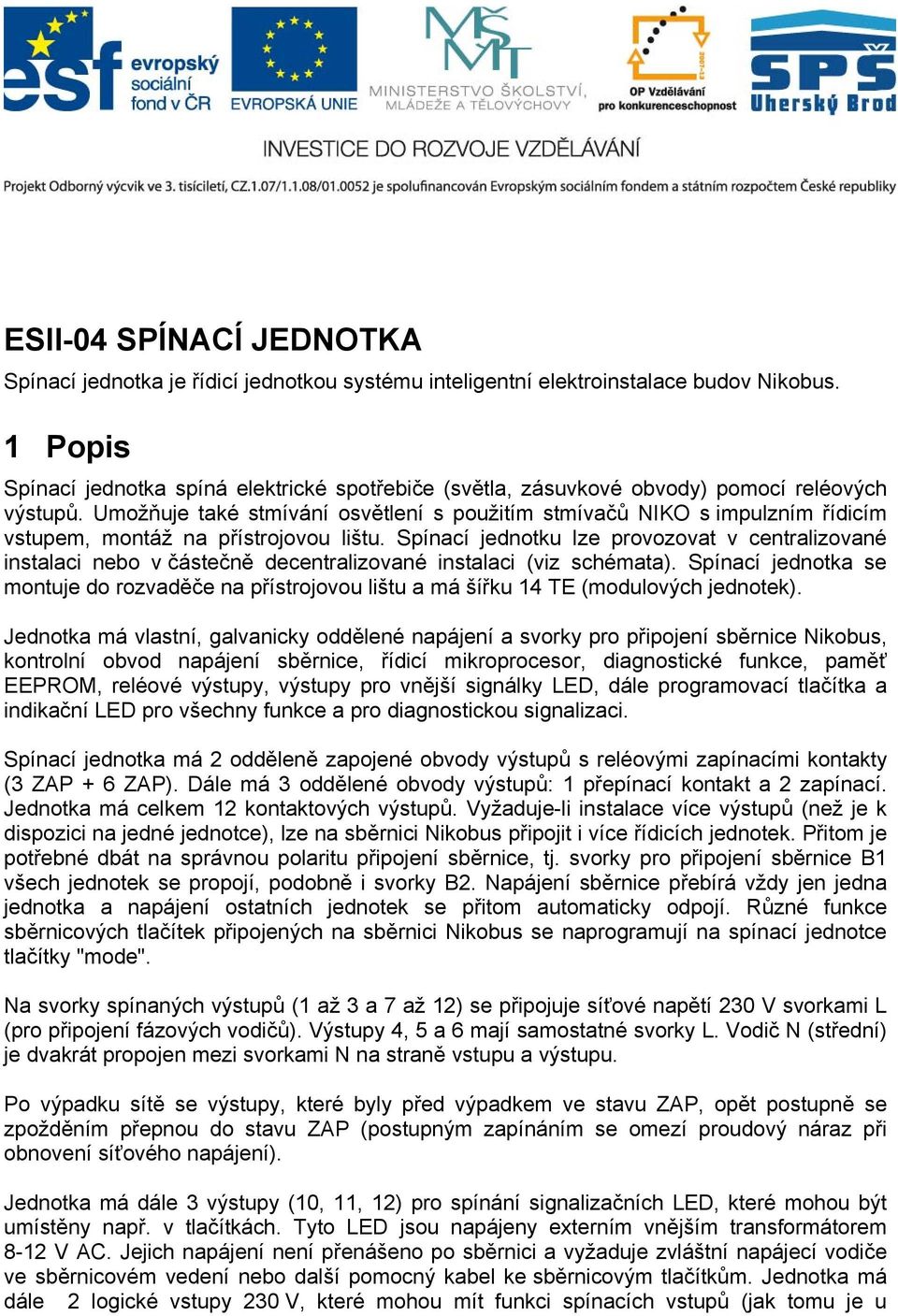 Umožňuje také stmívání osvětlení s použitím stmívačů NIKO s impulzním řídicím vstupem, montáž na přístrojovou lištu.