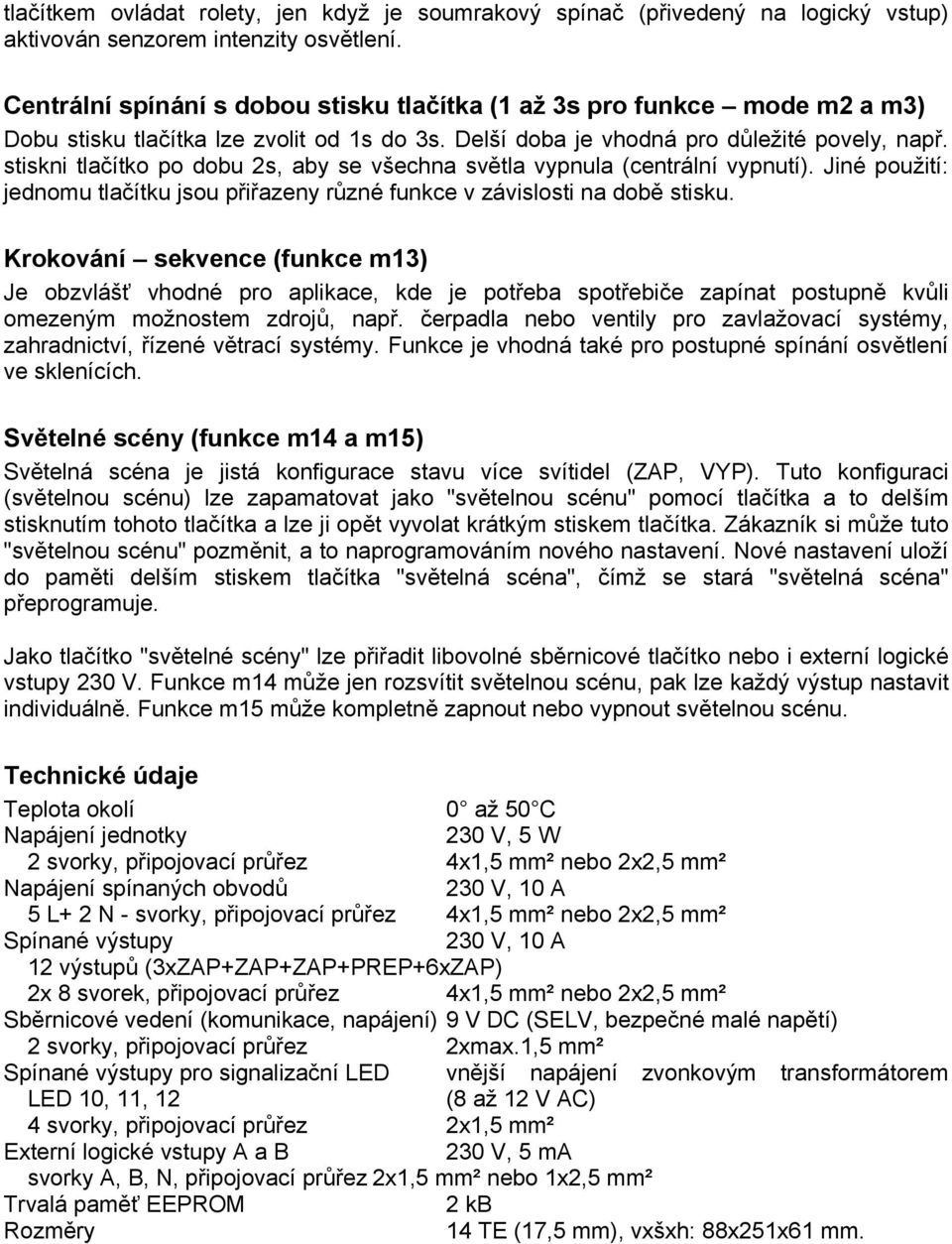 stiskni tlačítko po dobu 2s, aby se všechna světla vypnula (centrální vypnutí). Jiné použití: jednomu tlačítku jsou přiřazeny různé funkce v závislosti na době stisku.