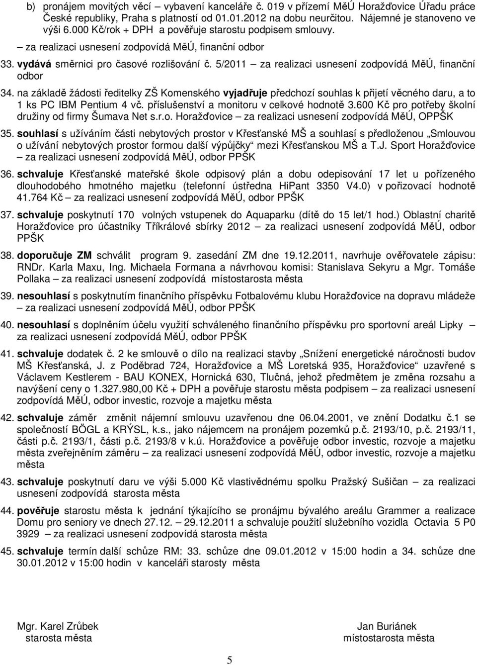 5/2011 za realizaci usnesení zodpovídá MěÚ, finanční odbor 34. na základě žádosti ředitelky ZŠ Komenského vyjadřuje předchozí souhlas k přijetí věcného daru, a to 1 ks PC IBM Pentium 4 vč.