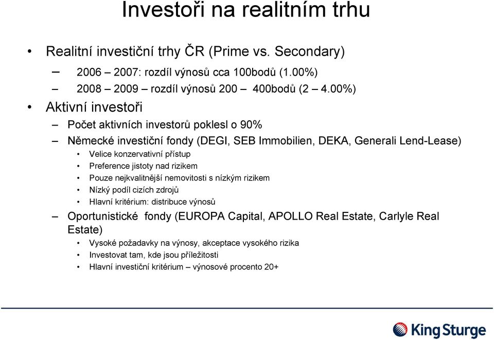 Preference jistoty nad rizikem Pouze nejkvalitnější nemovitosti s nízkým rizikem Nízký podíl cizích zdrojů Hlavní kritérium: distribuce výnosů Oportunistické fondy (EUROPA