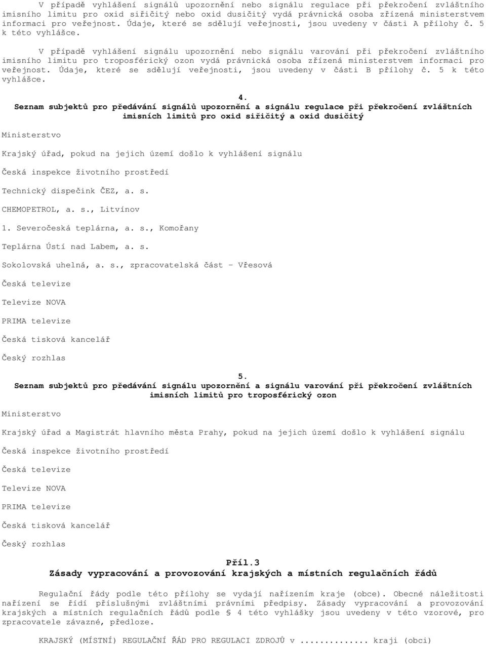 V případě vyhlášení signálu upozornění nebo signálu varování při překročení zvláštního imisního limitu pro troposférický ozon vydá právnická osoba zřízená ministerstvem informaci pro veřejnost.