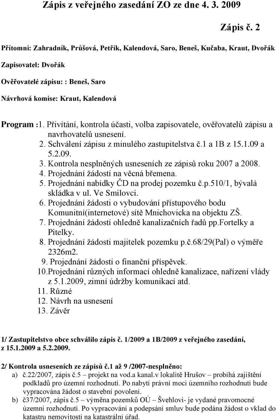 Přivítání, kontrola účasti, volba zapisovatele, ověřovatelů zápisu a navrhovatelů usnesení. 2. Schválení zápisu z minulého zastupitelstva č.1 a 1B z 15.1.09 a 5.2.09. 3.