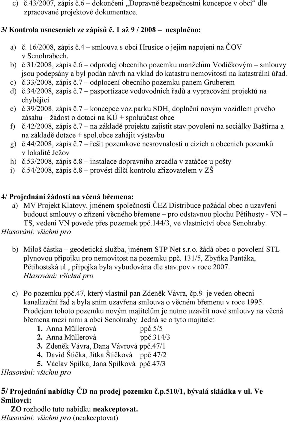 6 odprodej obecního pozemku manţelům Vodičkovým smlouvy jsou podepsány a byl podán návrh na vklad do katastru nemovitostí na katastrální úřad. c) č.33/2008, zápis č.