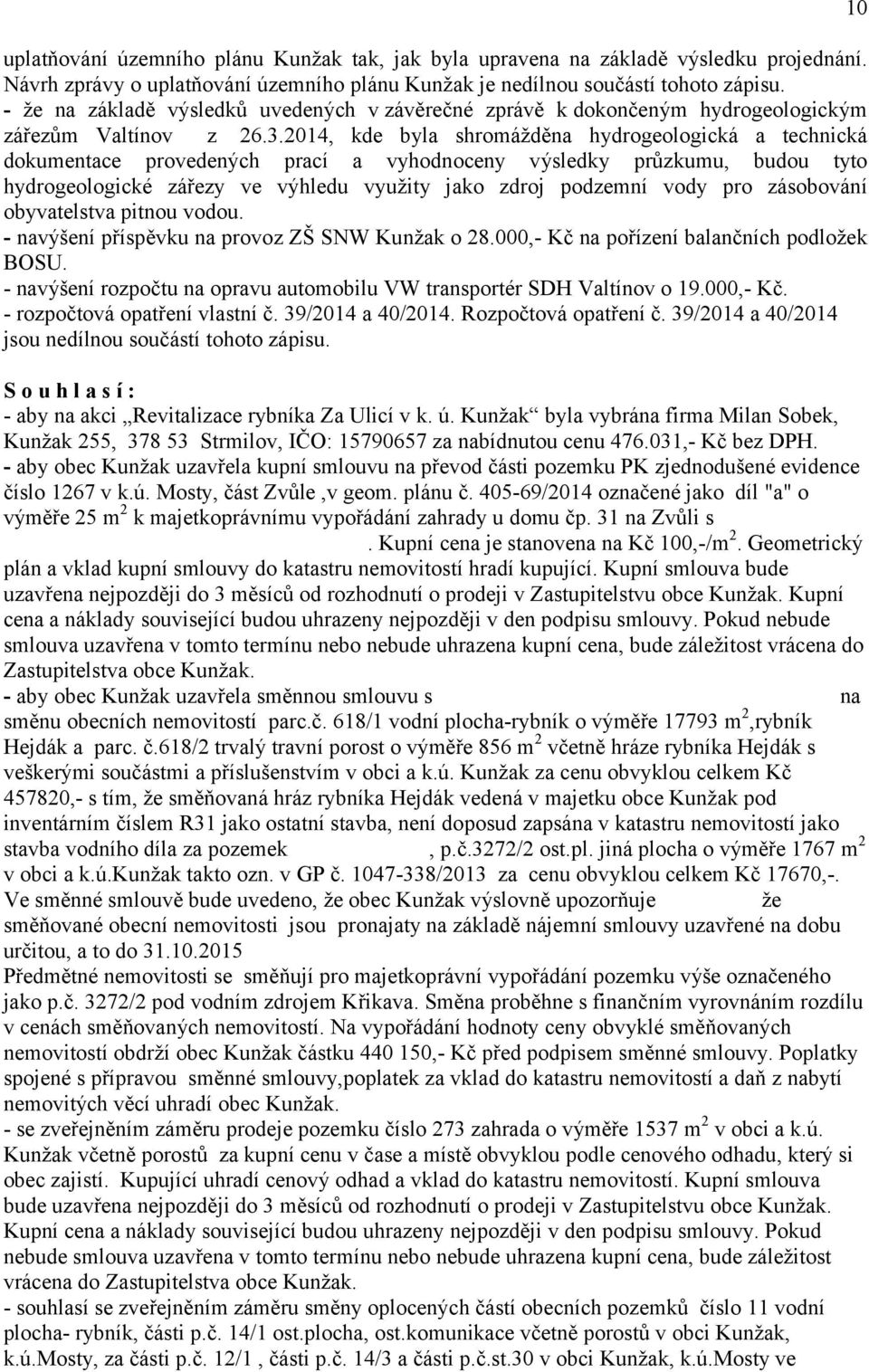 2014, kde byla shromážděna hydrogeologická a technická dokumentace provedených prací a vyhodnoceny výsledky průzkumu, budou tyto hydrogeologické zářezy ve výhledu využity jako zdroj podzemní vody pro