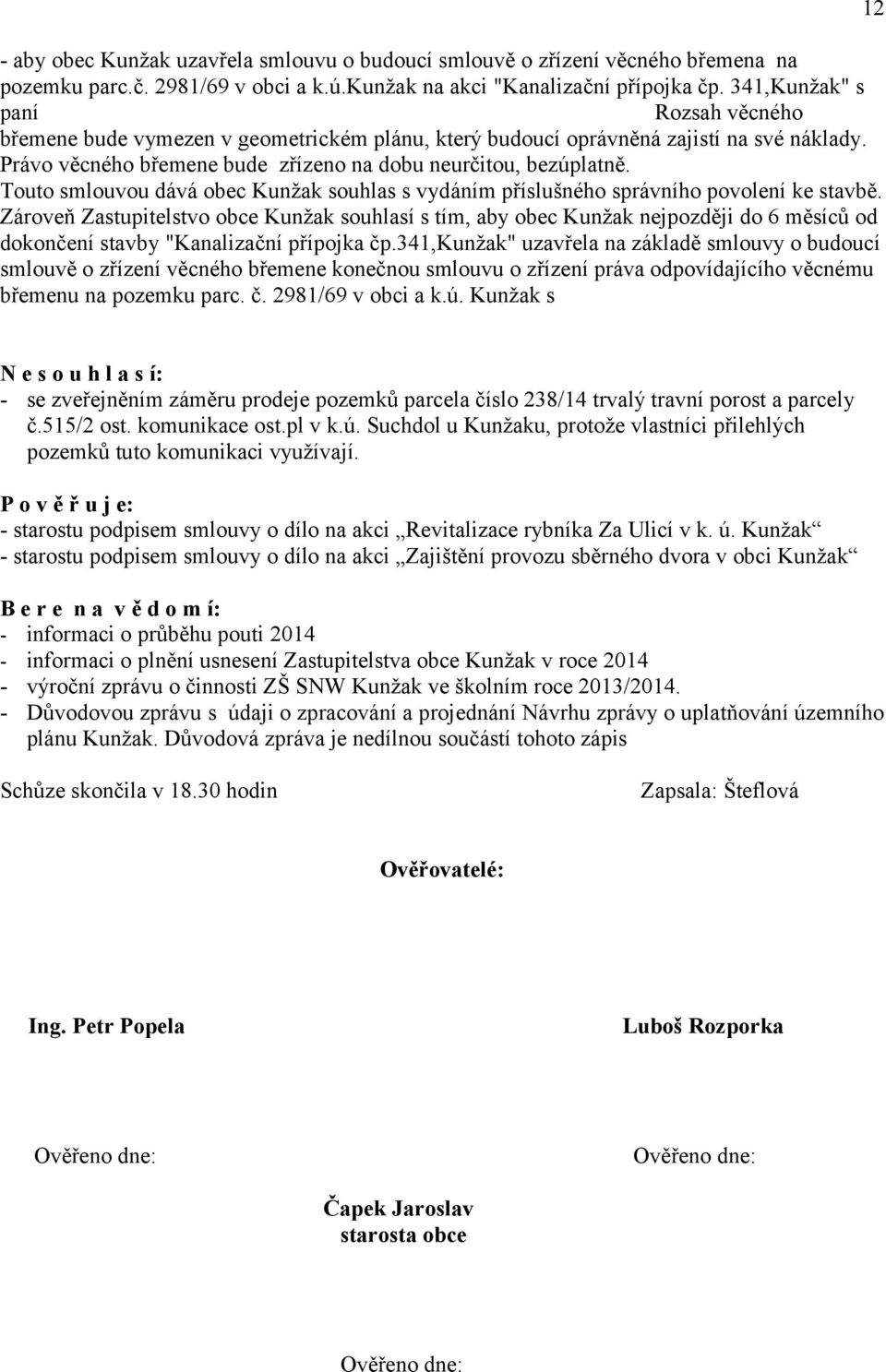 Právo věcného břemene bude zřízeno na dobu neurčitou, bezúplatně. Touto smlouvou dává obec Kunžak souhlas s vydáním příslušného správního povolení ke stavbě.