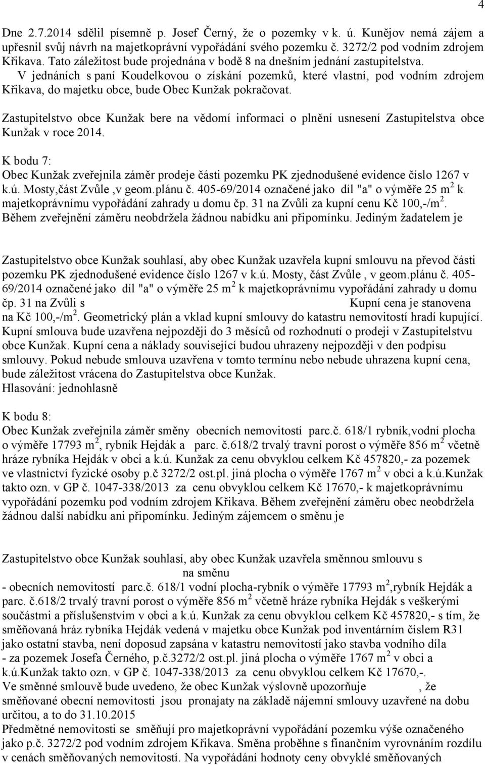 V jednáních s paní Koudelkovou o získání pozemků, které vlastní, pod vodním zdrojem Křikava, do majetku obce, bude Obec Kunžak pokračovat.