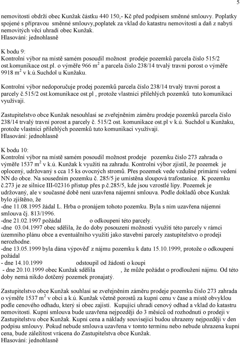 K bodu 9: Kontrolní výbor na místě samém posoudil možnost prodeje pozemků parcela číslo 515/2 ost.komunikace ost.pl. o výměře 966 m 2 a parcela číslo 238/14 trvalý travní porost o výměře 9918 m 2 v k.