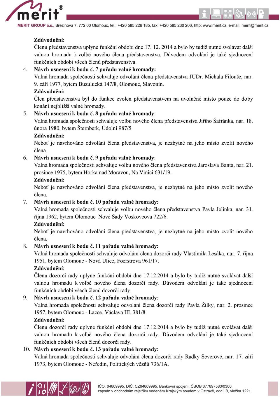 7 pořadu valné hromady: Valná hromada společnosti schvaluje odvolání člena představenstva JUDr. Michala Filouše, nar. 9. září 1977, bytem Buzulucká 147/8, Olomouc, Slavonín.