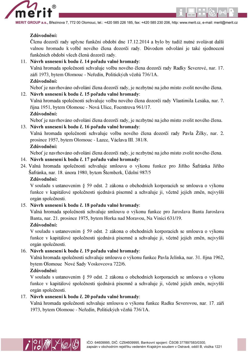 14 pořadu valné hromady: Valná hromada společnosti schvaluje volbu nového člena dozorčí rady Radky Severové, nar. 17. září 1973, bytem Olomouc - Neředín, Politických vězňů 736/1A.