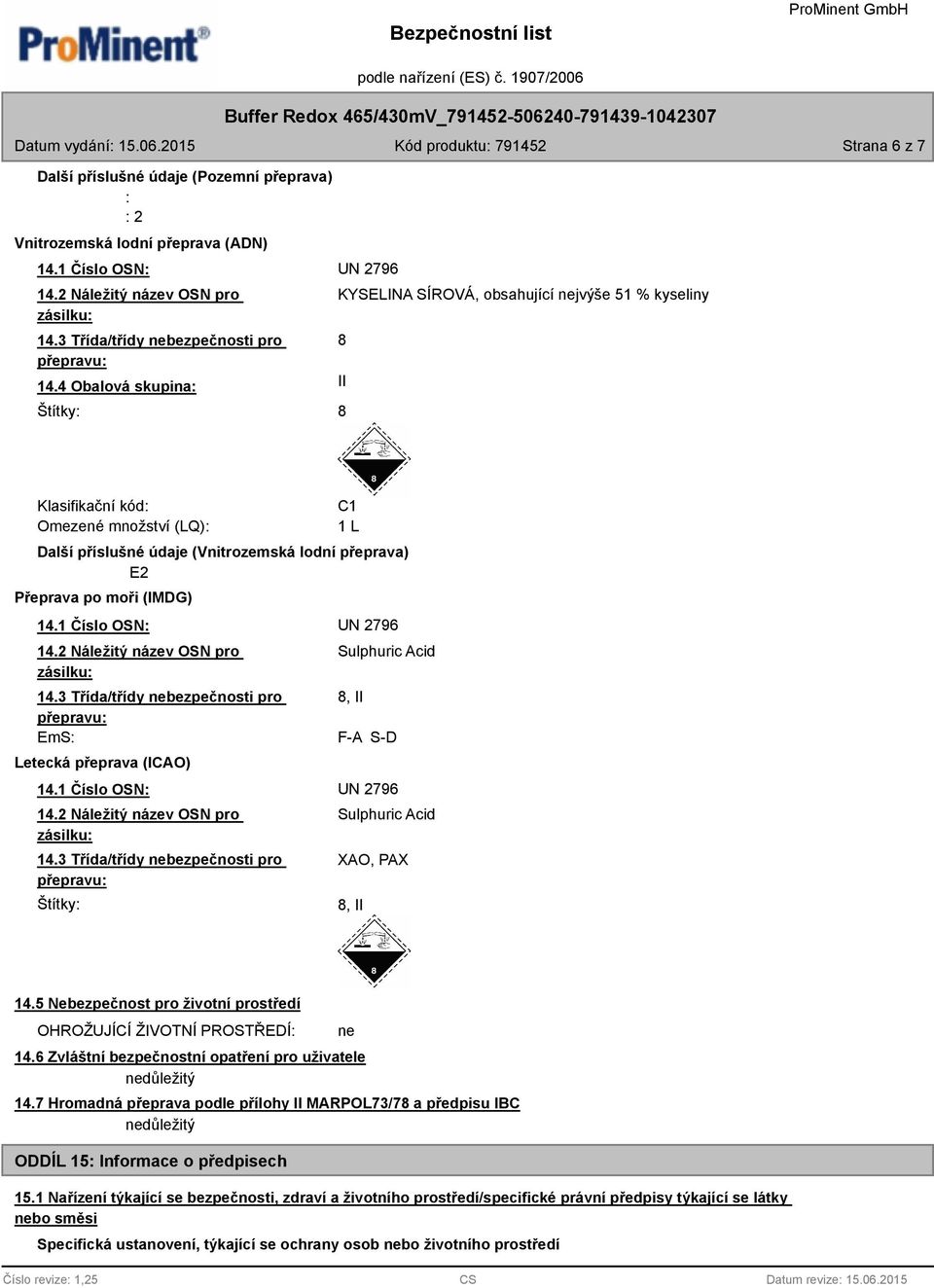 moři (IMDG) 14.3 Třída/třídy nebezpečnosti pro EmS: Letecká přeprava (ICAO) Sulphuric Acid 8, II F-A S-D 14.3 Třída/třídy nebezpečnosti pro Štítky: Sulphuric Acid XAO, PAX 8, II 14.