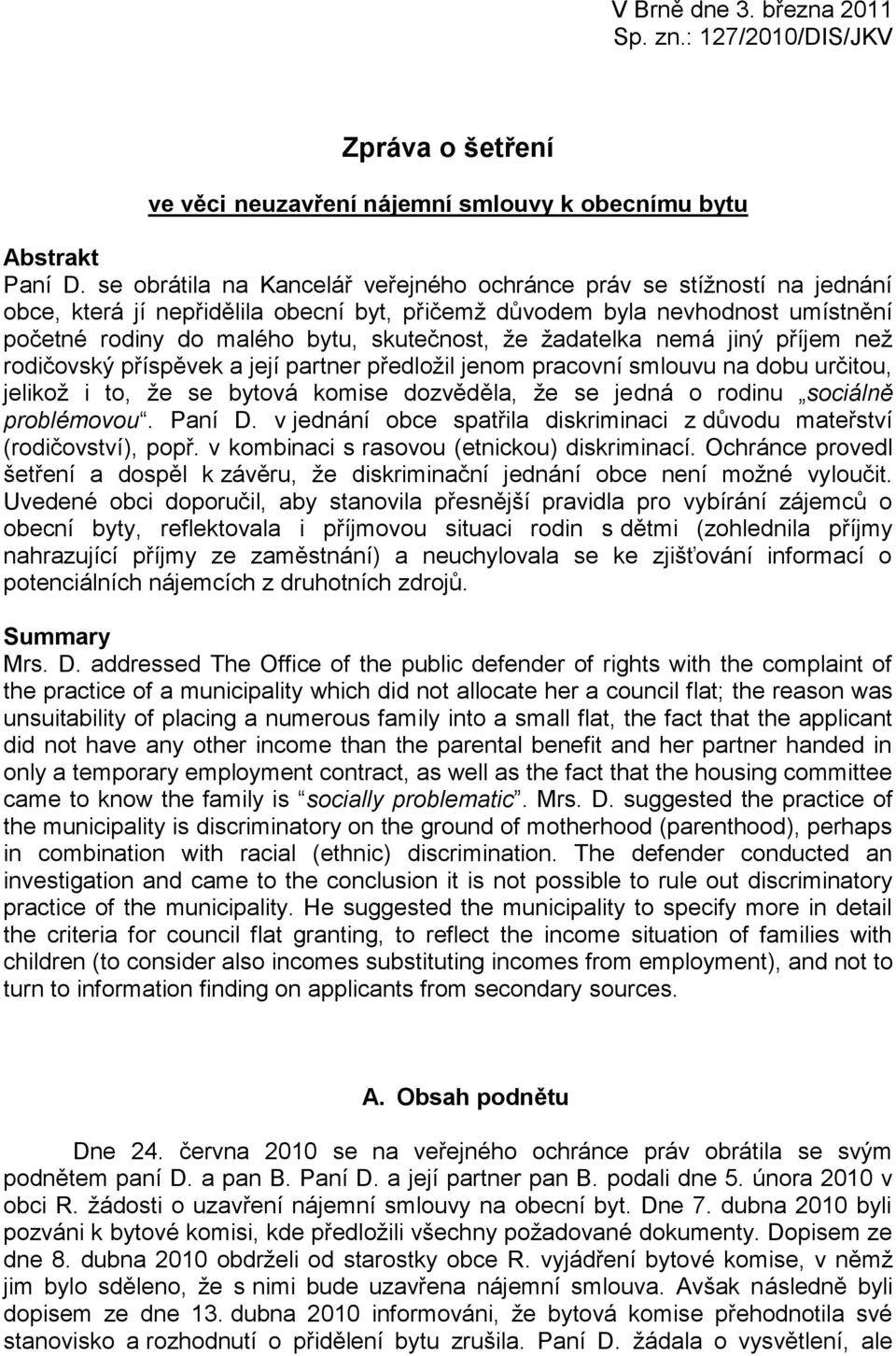 žadatelka nemá jiný příjem než rodičovský příspěvek a její partner předložil jenom pracovní smlouvu na dobu určitou, jelikož i to, že se bytová komise dozvěděla, že se jedná o rodinu sociálně