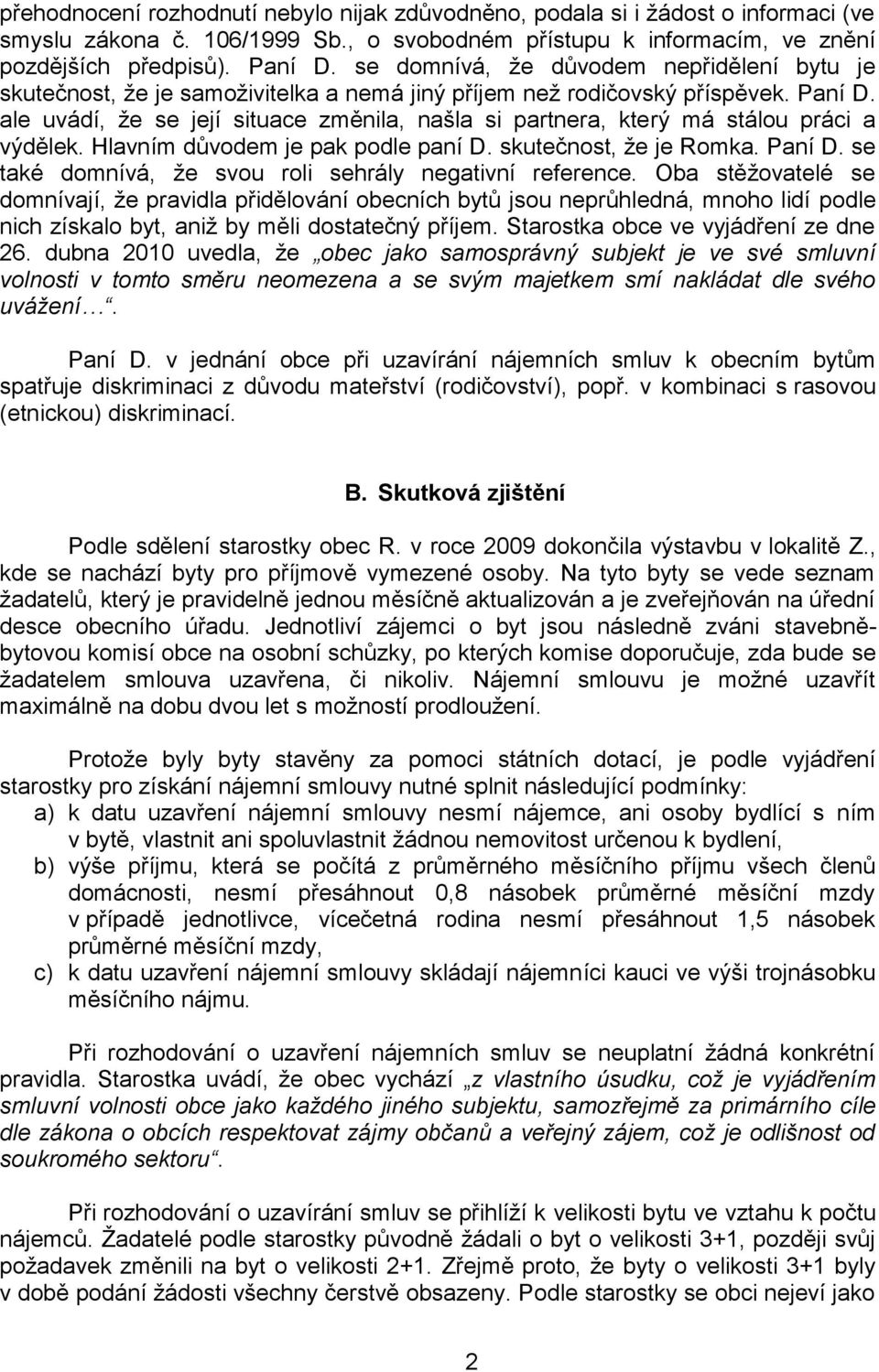 ale uvádí, že se její situace změnila, našla si partnera, který má stálou práci a výdělek. Hlavním důvodem je pak podle paní D. skutečnost, že je Romka. Paní D.
