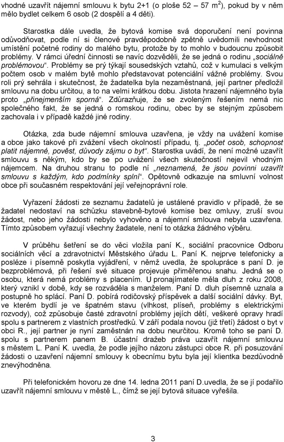 mohlo v budoucnu způsobit problémy. V rámci úřední činnosti se navíc dozvěděli, že se jedná o rodinu sociálně problémovou.