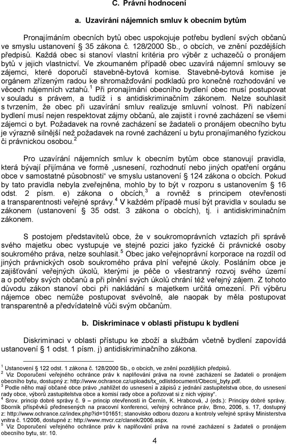 Ve zkoumaném případě obec uzavírá nájemní smlouvy se zájemci, které doporučí stavebně-bytová komise.