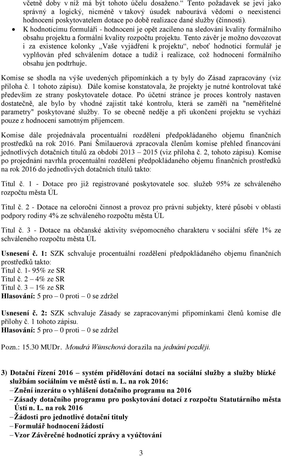 K hodnotícímu formuláři - hodnocení je opět zacíleno na sledování kvality formálního obsahu projektu a formální kvality rozpočtu projektu.