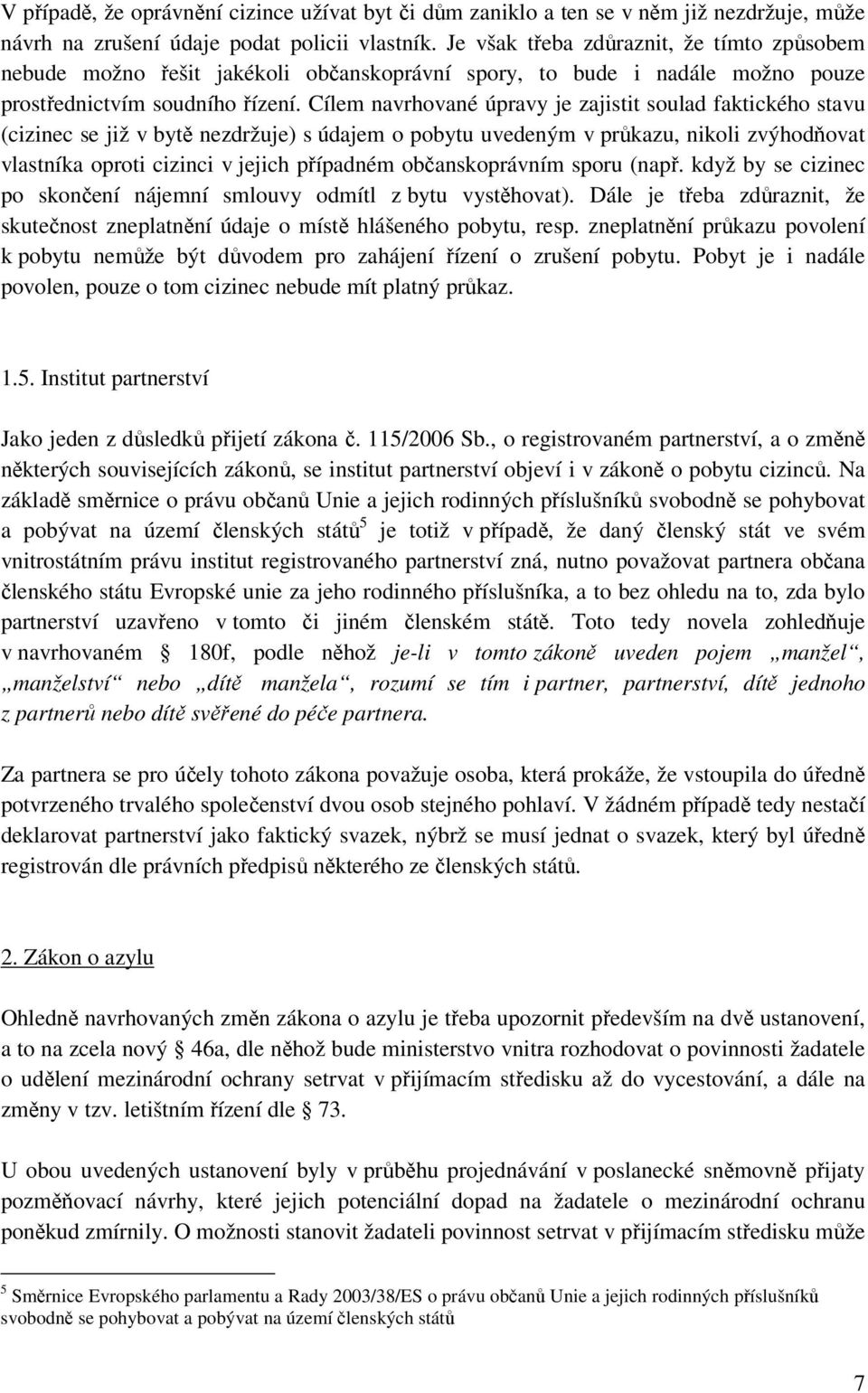 Cílem navrhované úpravy je zajistit soulad faktického stavu (cizinec se již v bytě nezdržuje) s údajem o pobytu uvedeným v průkazu, nikoli zvýhodňovat vlastníka oproti cizinci v jejich případném