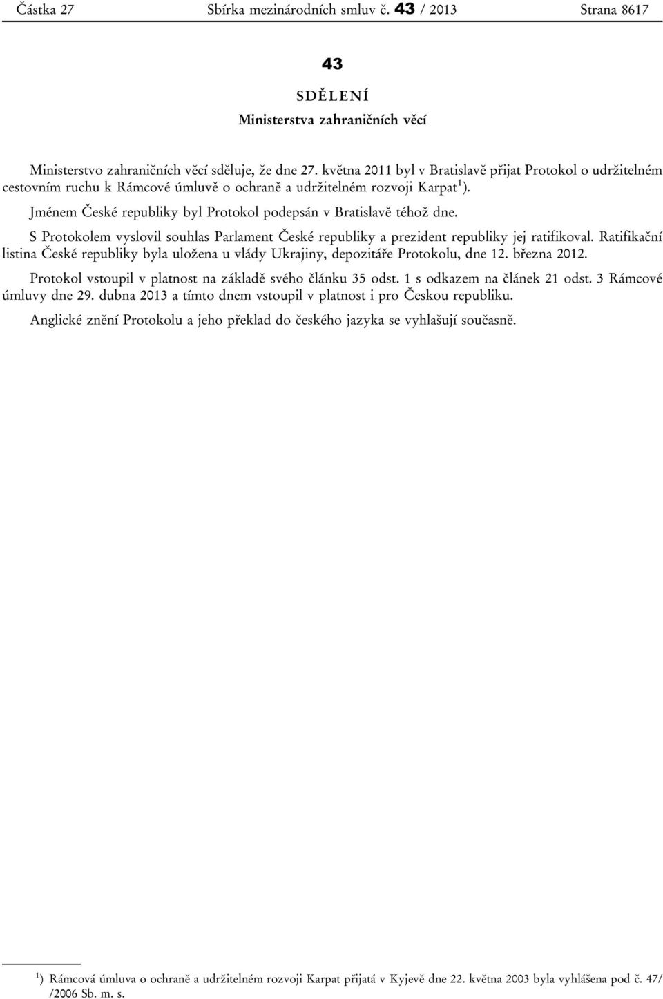 Jménem České republiky byl Protokol podepsán v Bratislavě téhož dne. S Protokolem vyslovil souhlas Parlament České republiky a prezident republiky jej ratifikoval.