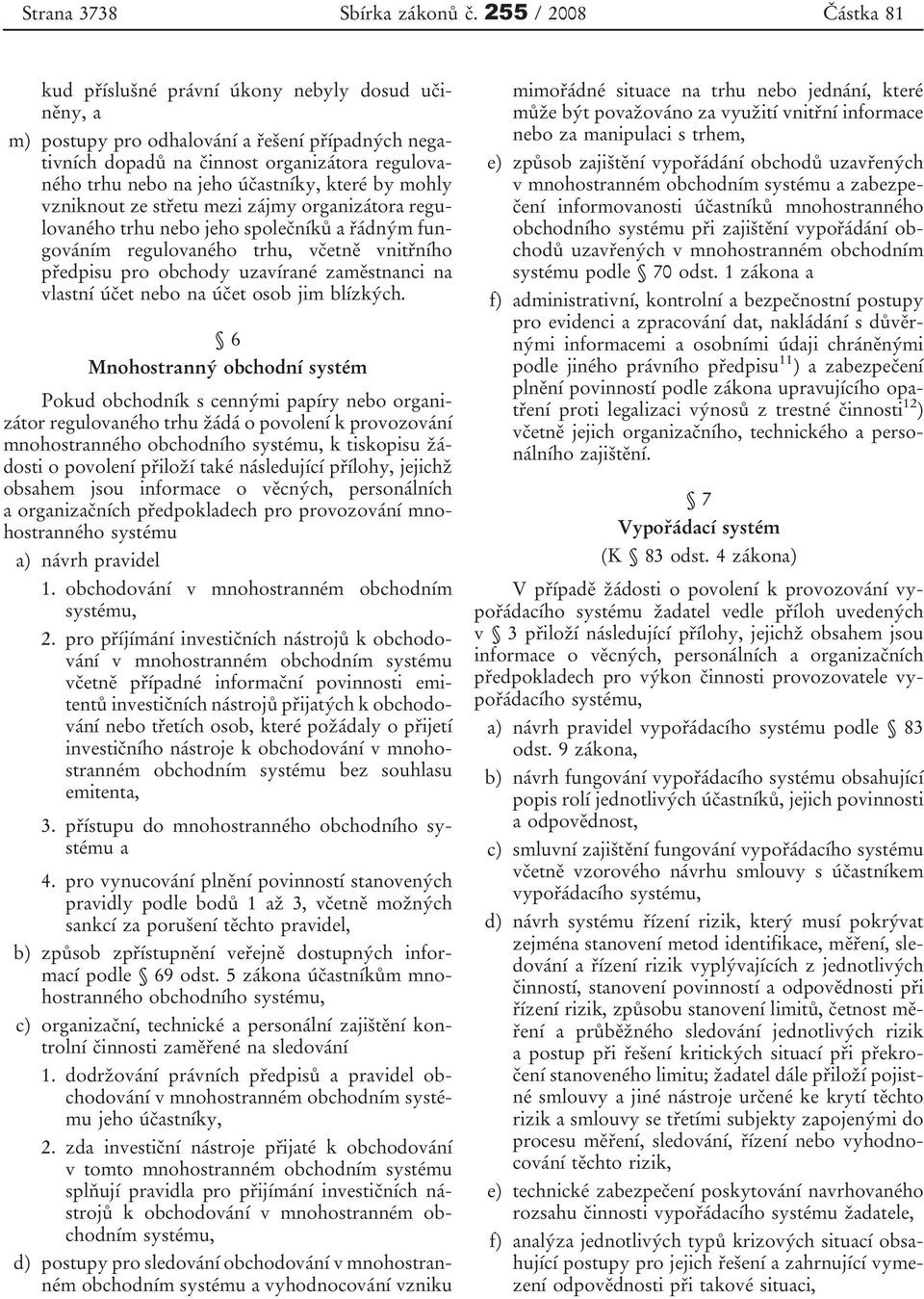 účastníky, které by mohly vzniknout ze střetu mezi zájmy organizátora regulovaného trhu nebo jeho společníků a řádným fungováním regulovaného trhu, včetně vnitřního předpisu pro obchody uzavírané