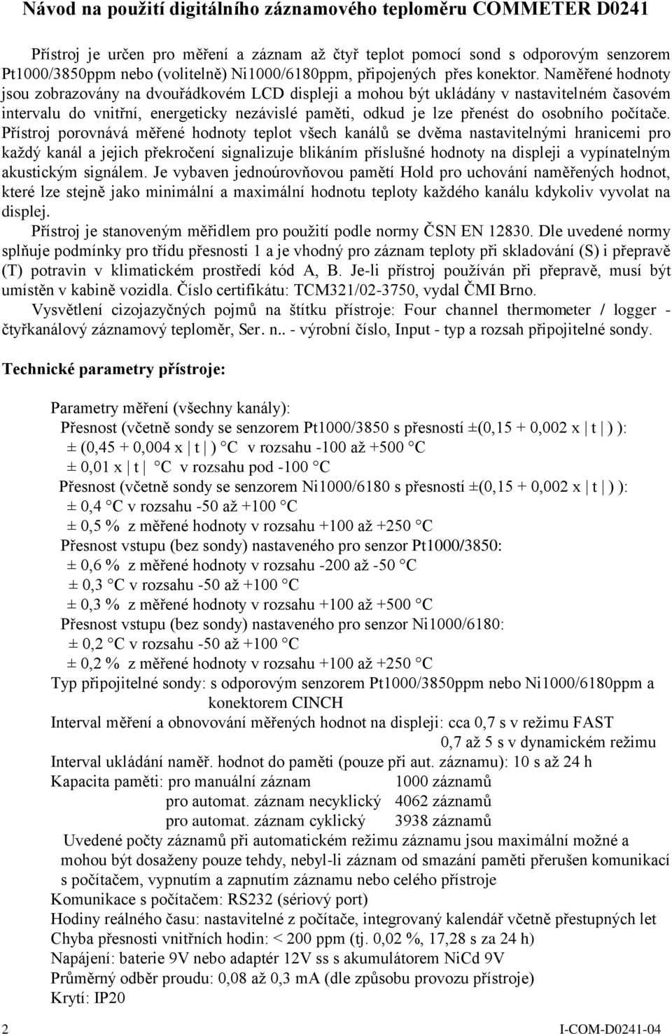 Naměřené hodnoty jsou zobrazovány na dvouřádkovém LCD displeji a mohou být ukládány v nastavitelném časovém intervalu do vnitřní, energeticky nezávislé paměti, odkud je lze přenést do osobního