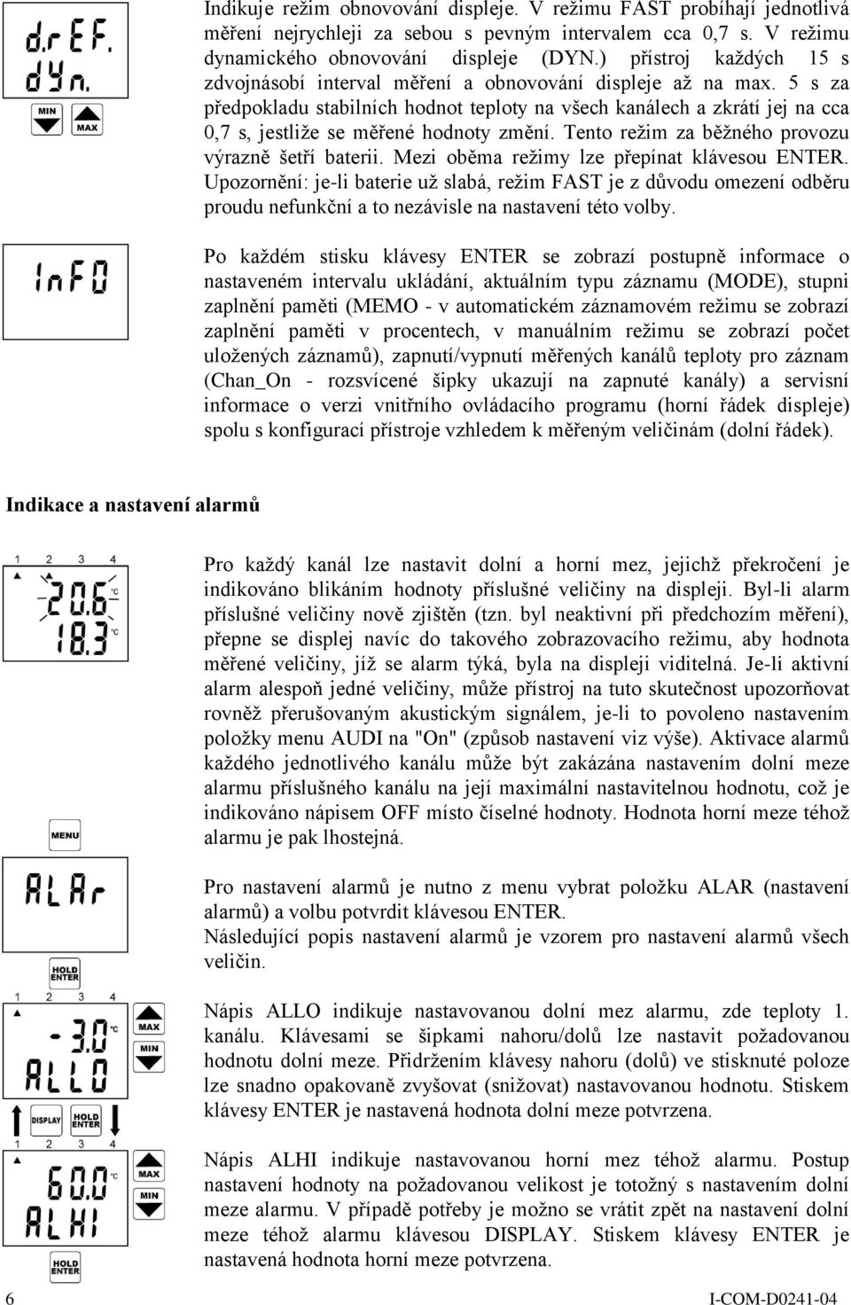 5 s za předpokladu stabilních hodnot teploty na všech kanálech a zkrátí jej na cca 0,7 s, jestliţe se měřené hodnoty změní. Tento reţim za běţného provozu výrazně šetří baterii.