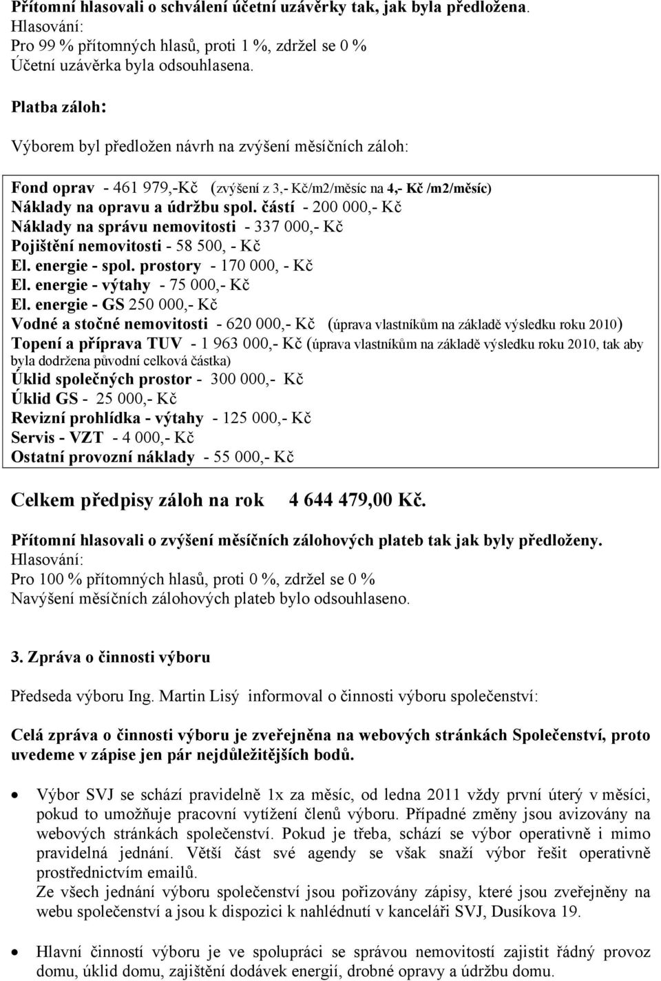 částí - 200 000,- Kč Náklady na správu nemovitosti - 337 000,- Kč Pojištění nemovitosti - 58 500, - Kč El. energie - spol. prostory - 170 000, - Kč El. energie - výtahy - 75 000,- Kč El.