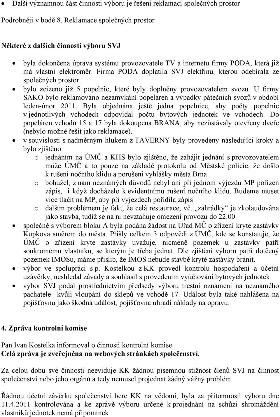 Firma PODA doplatila SVJ elektřinu, kterou odebírala ze společných prostor. bylo zcizeno již 5 popelnic, které byly doplněny provozovatelem svozu.