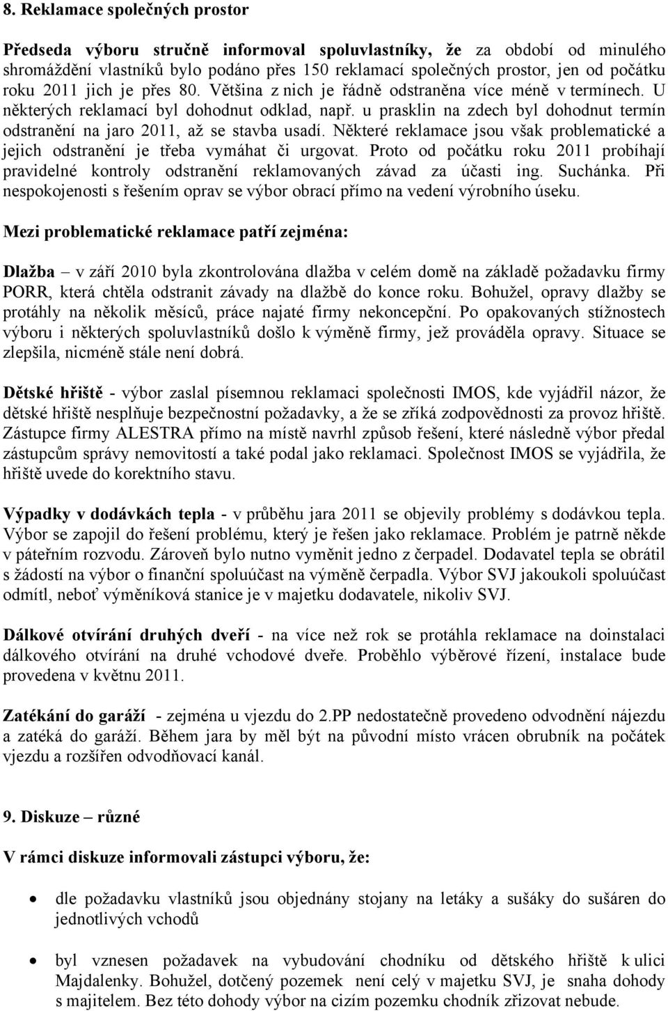 u prasklin na zdech byl dohodnut termín odstranění na jaro 2011, až se stavba usadí. Některé reklamace jsou však problematické a jejich odstranění je třeba vymáhat či urgovat.