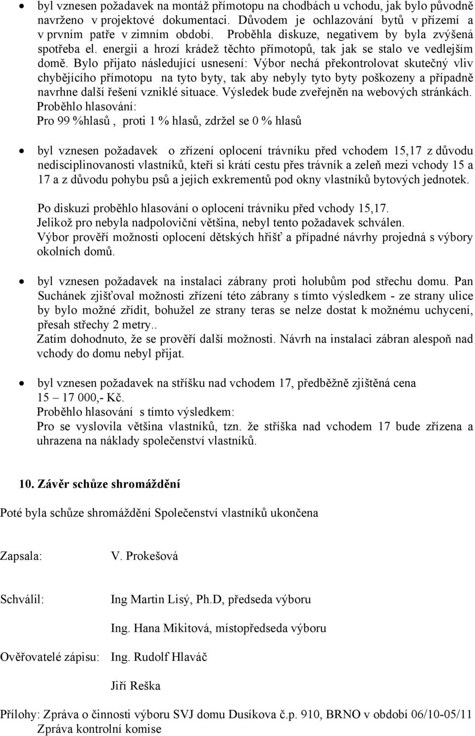 Bylo přijato následující usnesení: Výbor nechá překontrolovat skutečný vliv chybějícího přímotopu na tyto byty, tak aby nebyly tyto byty poškozeny a případně navrhne další řešení vzniklé situace.