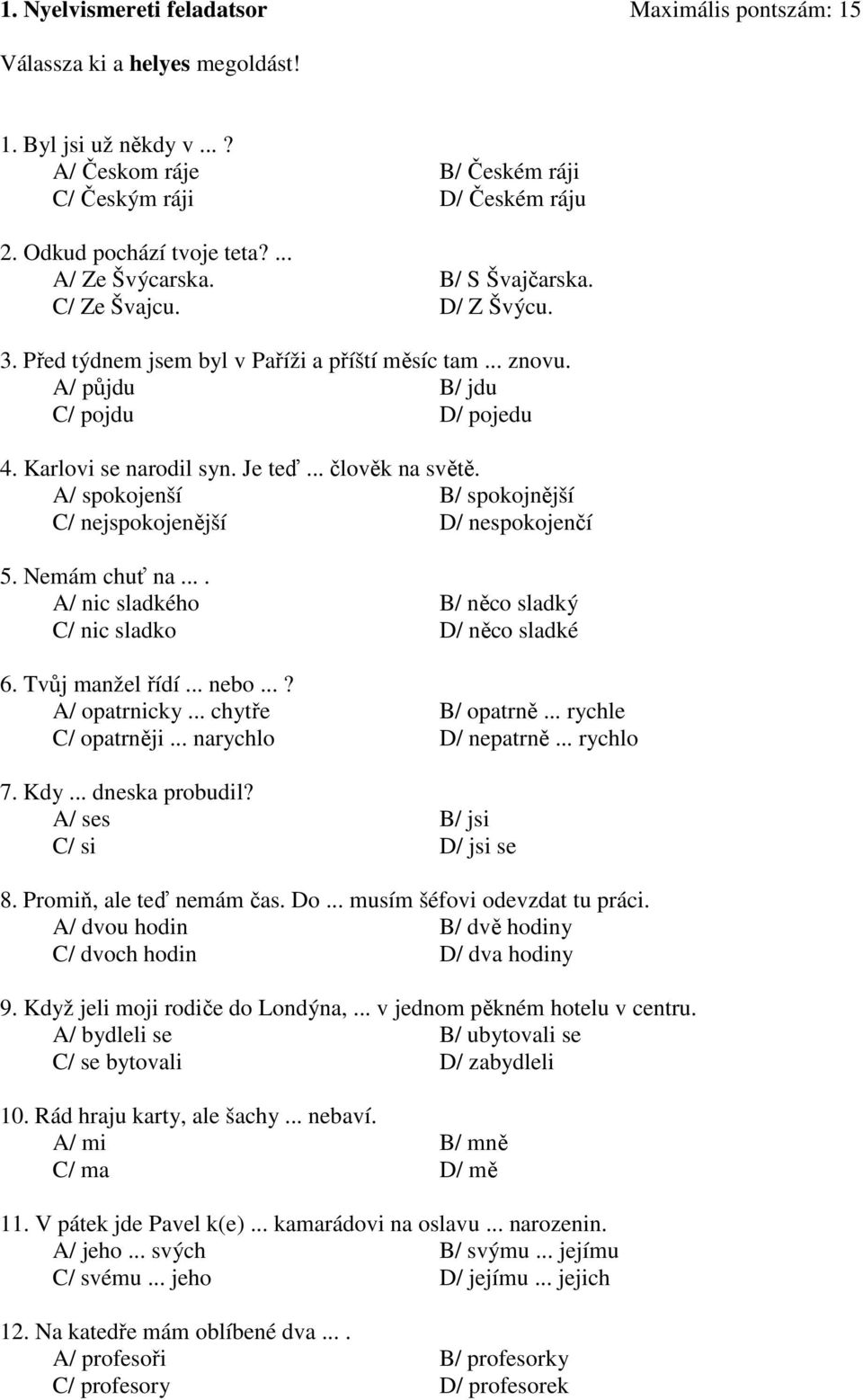 .. člověk na světě. A/ spokojenší B/ spokojnější C/ nejspokojenější D/ nespokojenčí 5. Nemám chuť na.... A/ nic sladkého B/ něco sladký C/ nic sladko D/ něco sladké 6. Tvůj manžel řídí... nebo.