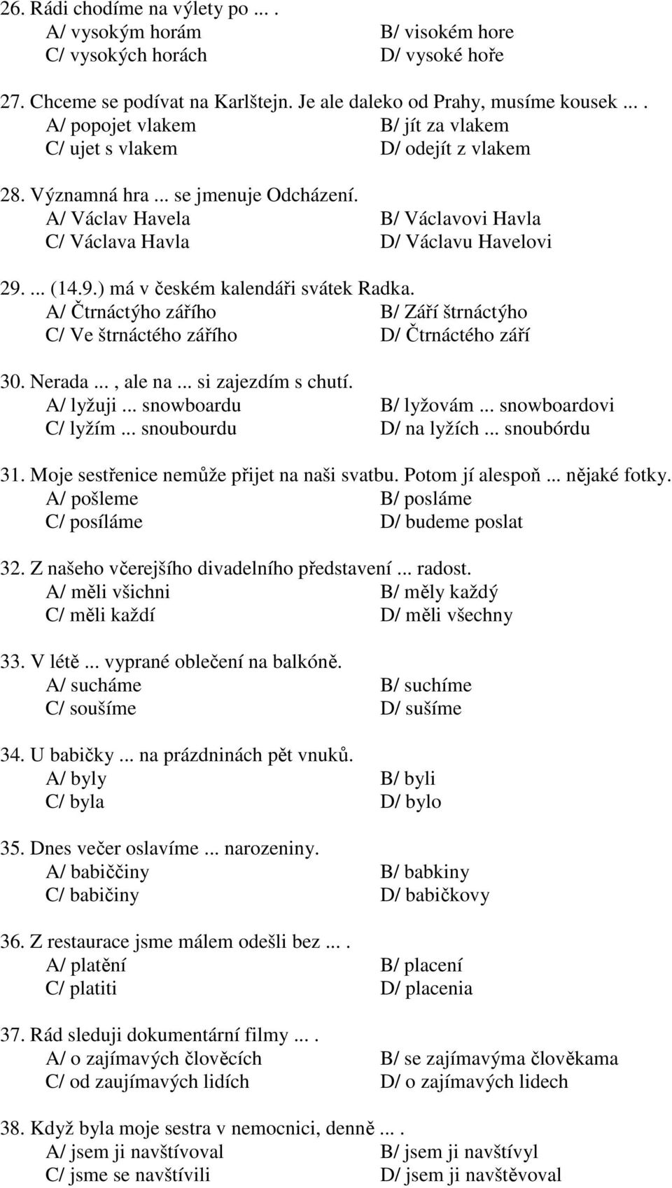 9.) má v českém kalendáři svátek Radka. A/ Čtrnáctýho zářího B/ Září štrnáctýho C/ Ve štrnáctého zářího D/ Čtrnáctého září 30. Nerada..., ale na... si zajezdím s chutí. A/ lyžuji.