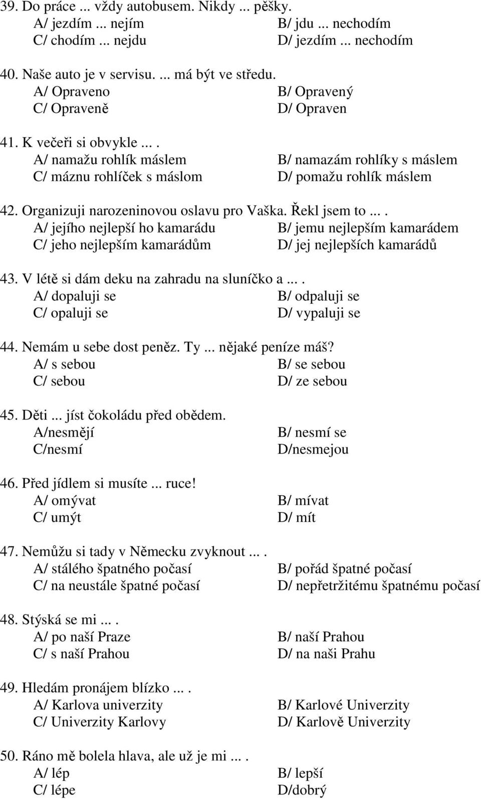 Organizuji narozeninovou oslavu pro Vaška. Řekl jsem to.... A/ jejího nejlepší ho kamarádu B/ jemu nejlepším kamarádem C/ jeho nejlepším kamarádům D/ jej nejlepších kamarádů 43.