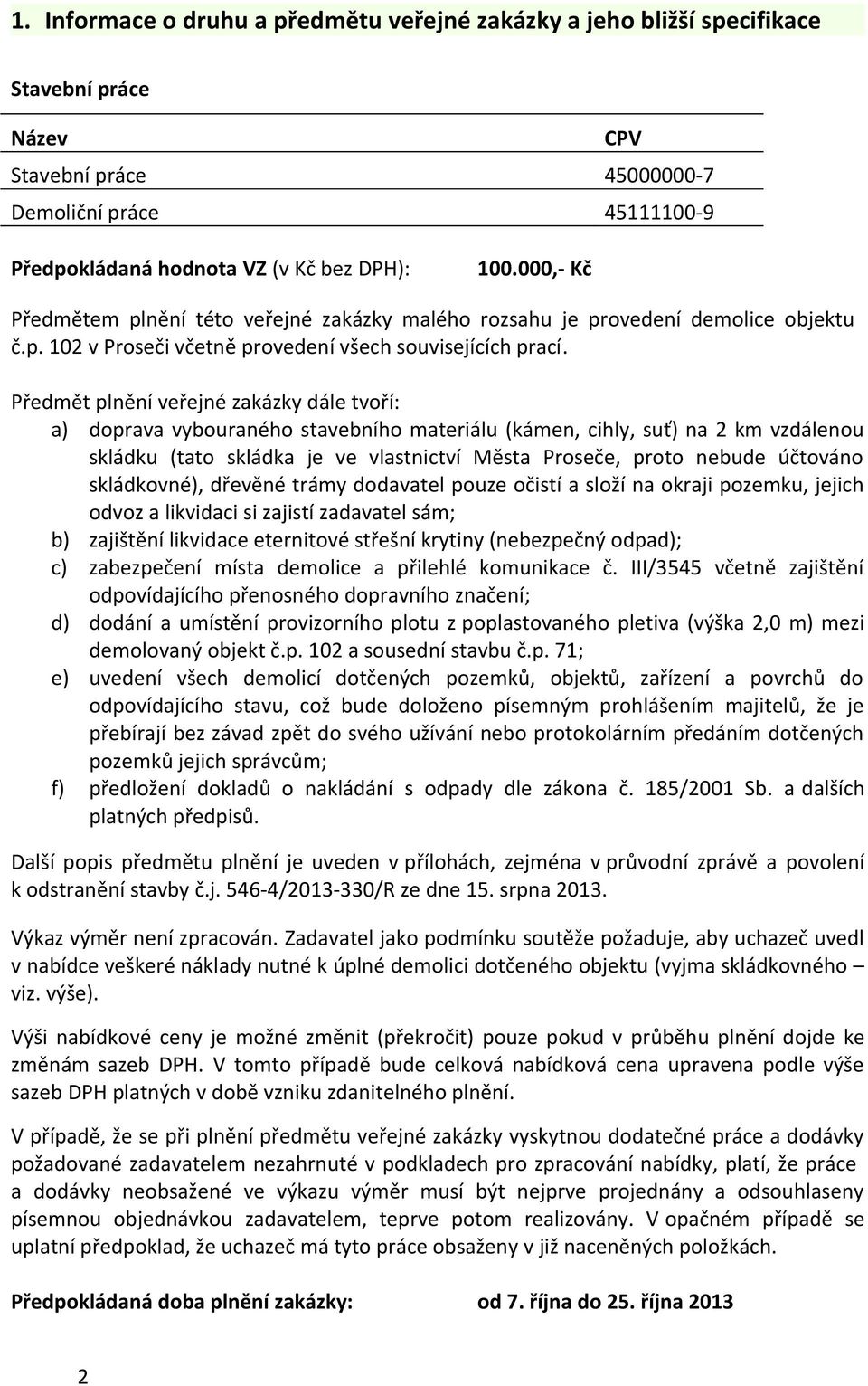 Předmět plnění veřejné zakázky dále tvoří: a) doprava vybouraného stavebního materiálu (kámen, cihly, suť) na 2 km vzdálenou skládku (tato skládka je ve vlastnictví Města Proseče, proto nebude