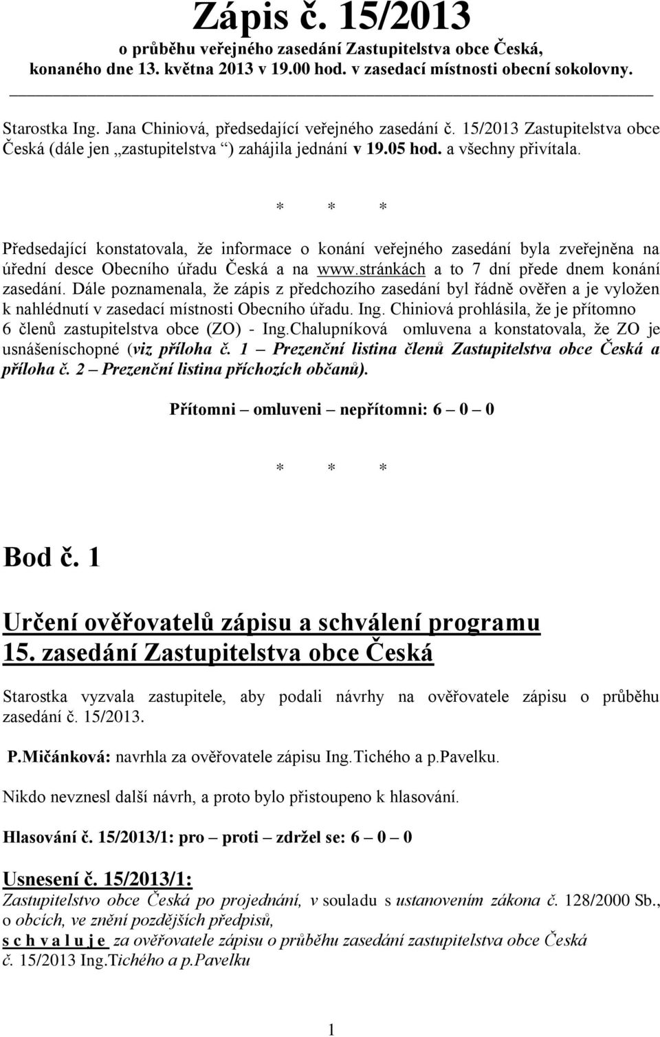 * * * Předsedající konstatovala, že informace o konání veřejného zasedání byla zveřejněna na úřední desce Obecního úřadu Česká a na www.stránkách a to 7 dní přede dnem konání zasedání.