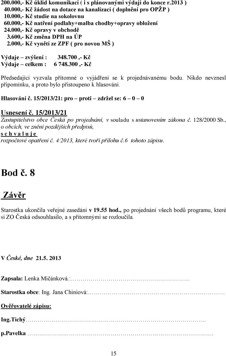 700,- Kč 6 748.300,- Kč Předsedající vyzvala přítomné o vyjádření se k projednávanému bodu. Nikdo nevznesl připomínku, a proto bylo přistoupeno k hlasování. Hlasování č.