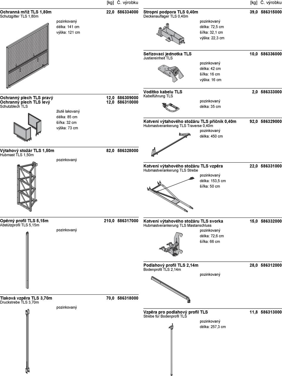 Justiereinheit TLS délka: 42 cm šířka: 16 cm výška: 16 cm Vodítko kabelu TLS 2,0 586333000 Kabelführung TLS délka: 35 cm Kotvení výtahového stožáru TLS příčník 0,40m 92,0 586329000 Hubmastverankerung