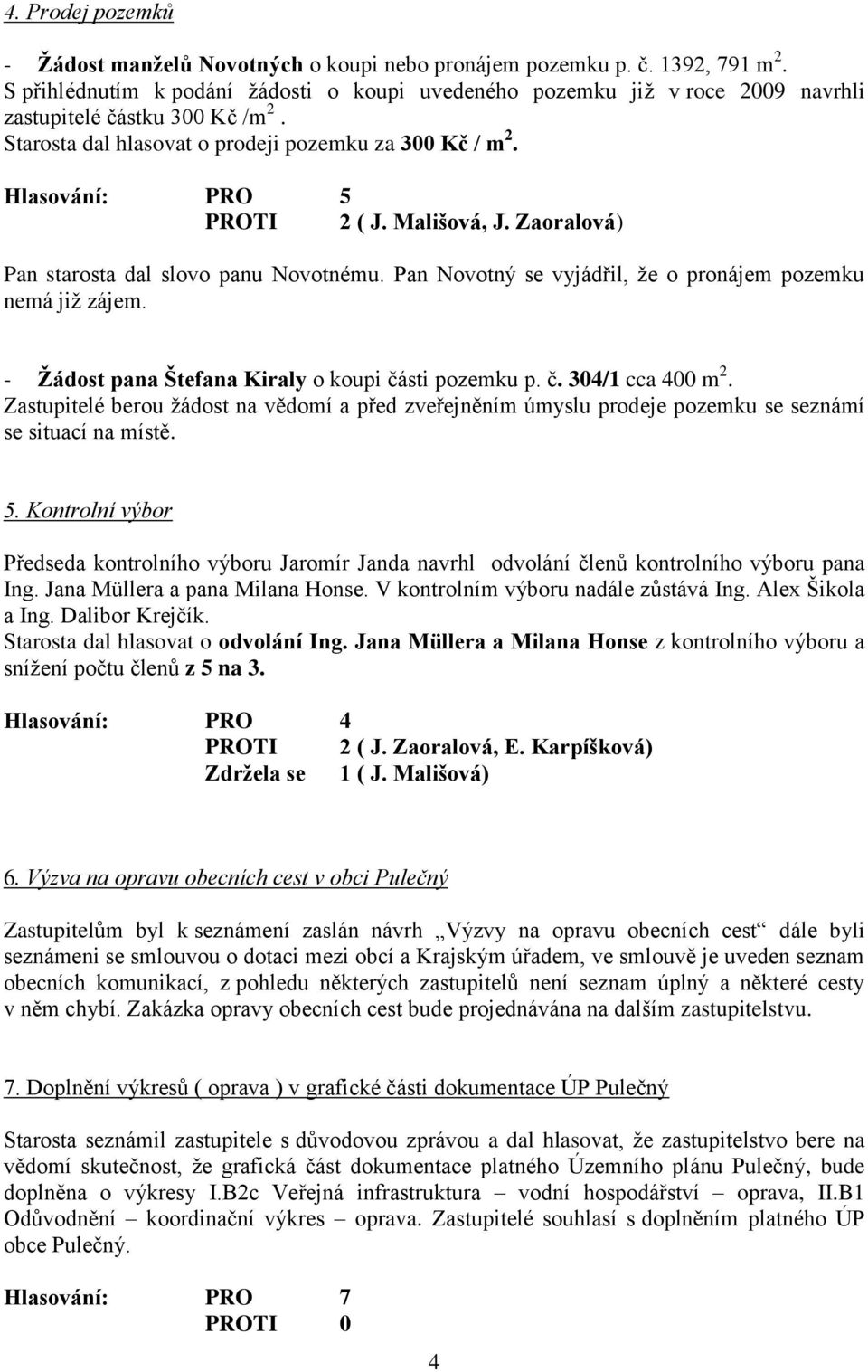 Mališová, J. Zaoralová) Pan starosta dal slovo panu Novotnému. Pan Novotný se vyjádřil, že o pronájem pozemku nemá již zájem. - Žádost pana Štefana Kiraly o koupi části pozemku p. č. 304/1 cca 400 m 2.