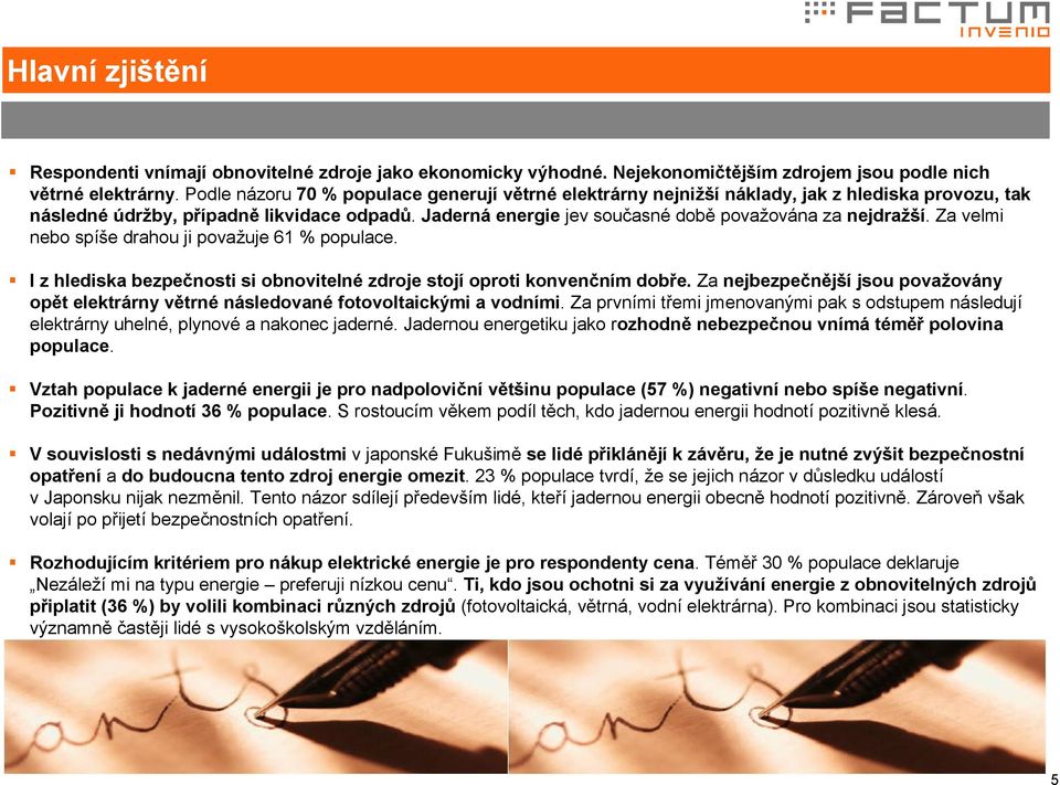 Jaderná energie jev současné době považována za nejdražší. Za velmi nebo spíše drahou ji považuje 61 % populace. I z hlediska bezpečnosti si obnovitelné zdroje stojí oproti konvenčním dobře.