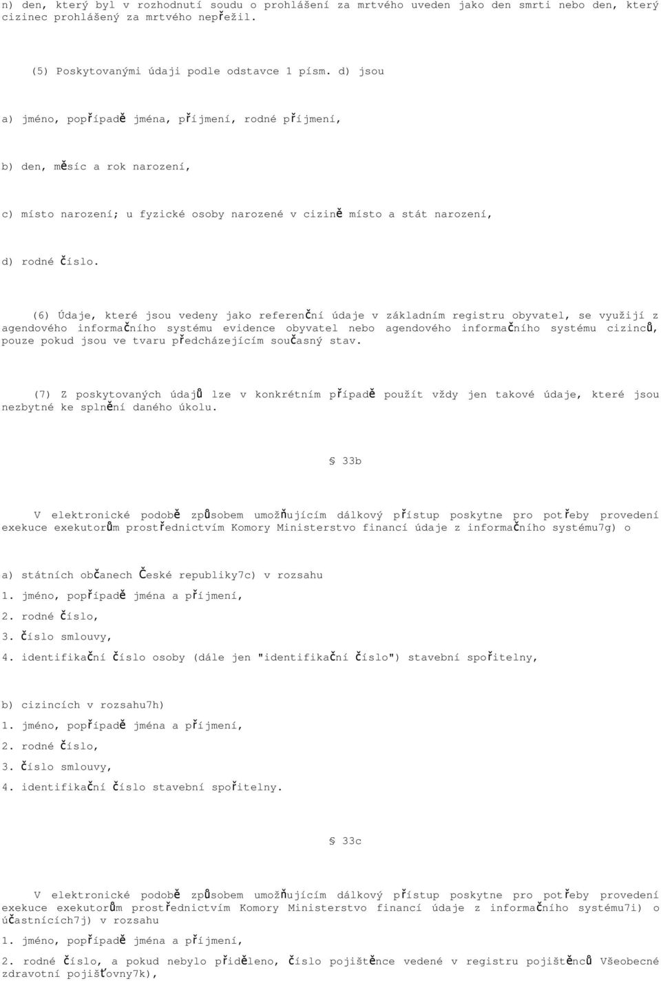 (6) Údaje, které jsou vedeny jako referenč ní údaje v základním registru obyvatel, se využijí z agendového informačního systému evidence obyvatel nebo agendového informačního systému cizinc ů, pouze