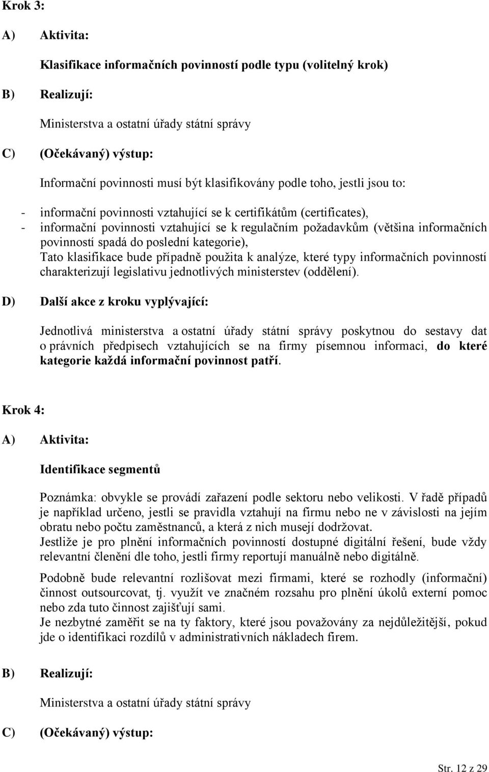 Tato klasifikace bude případně použita k analýze, které typy informačních povinností charakterizují legislativu jednotlivých ministerstev (oddělení).